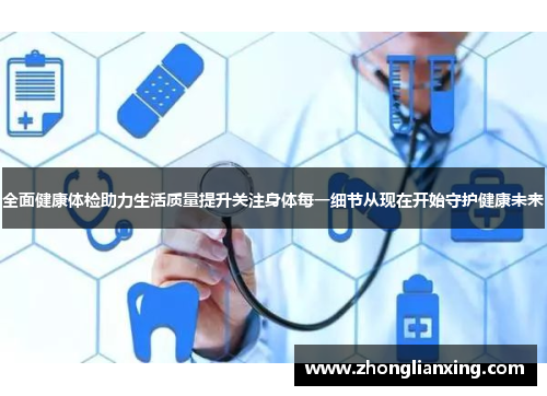 全面健康体检助力生活质量提升关注身体每一细节从现在开始守护健康未来