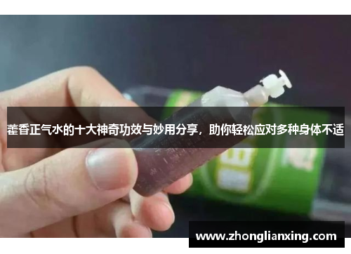 藿香正气水的十大神奇功效与妙用分享，助你轻松应对多种身体不适