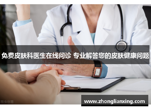 免费皮肤科医生在线问诊 专业解答您的皮肤健康问题