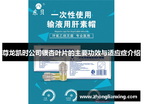 尊龙凯时公司银杏叶片的主要功效与适应症介绍