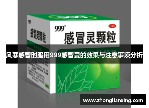 风寒感冒时服用999感冒灵的效果与注意事项分析