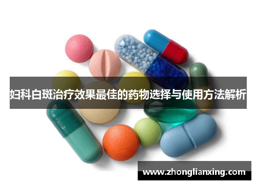 妇科白斑治疗效果最佳的药物选择与使用方法解析