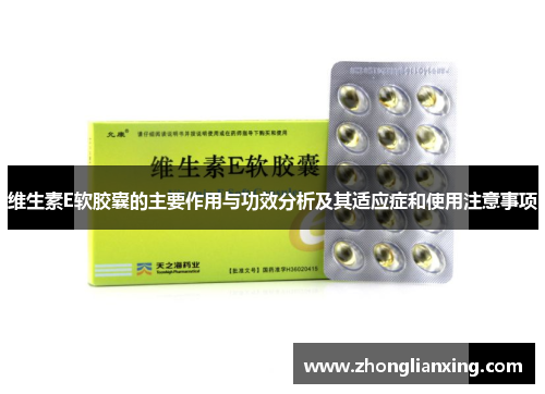 维生素E软胶囊的主要作用与功效分析及其适应症和使用注意事项